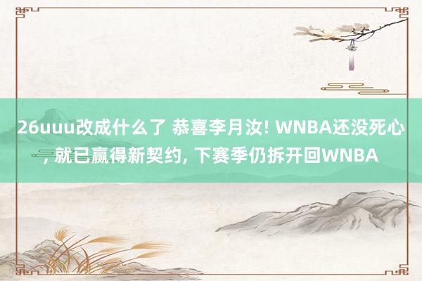 26uuu改成什么了 恭喜李月汝! WNBA还没死心, 就已
