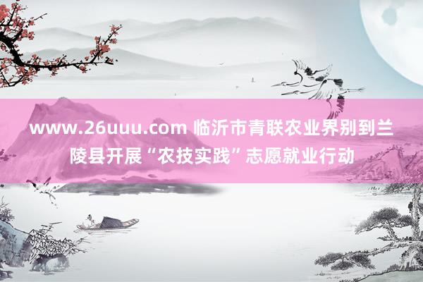 www.26uuu.com 临沂市青联农业界别到兰陵县开展“