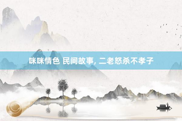 咪咪情色 民间故事, 二老怒杀不孝子