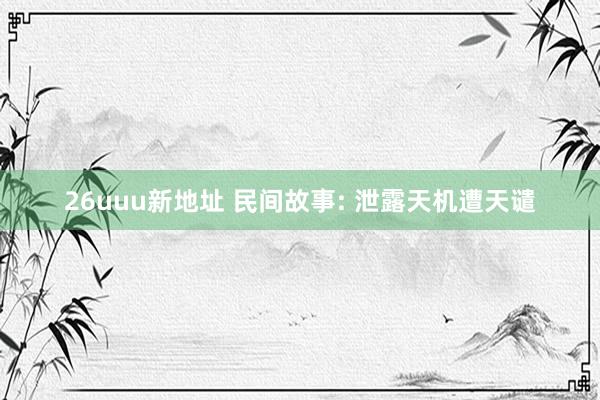 26uuu新地址 民间故事: 泄露天机遭天谴