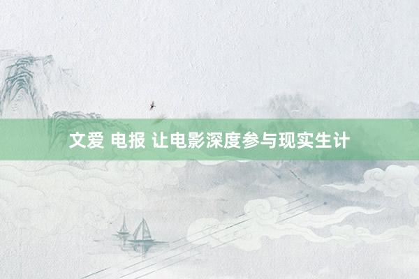 文爱 电报 让电影深度参与现实生计