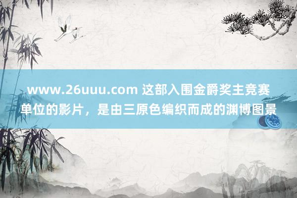 www.26uuu.com 这部入围金爵奖主竞赛单位的影片，